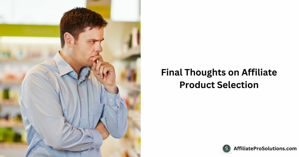 Final Thoughts On Affiliate Product Selection - How To Choose The Right Product For Affiliate Marketing